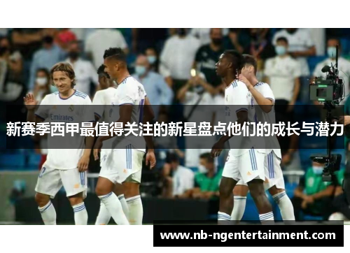 新赛季西甲最值得关注的新星盘点他们的成长与潜力