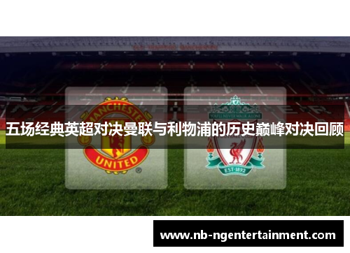 五场经典英超对决曼联与利物浦的历史巅峰对决回顾