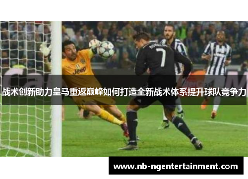 战术创新助力皇马重返巅峰如何打造全新战术体系提升球队竞争力