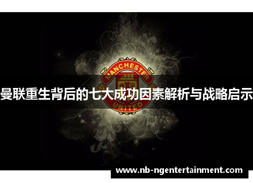 曼联重生背后的七大成功因素解析与战略启示