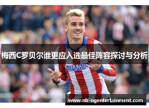 梅西C罗贝尔谁更应入选最佳阵容探讨与分析