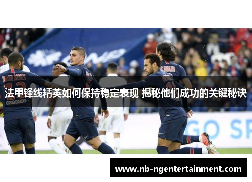 法甲锋线精英如何保持稳定表现 揭秘他们成功的关键秘诀