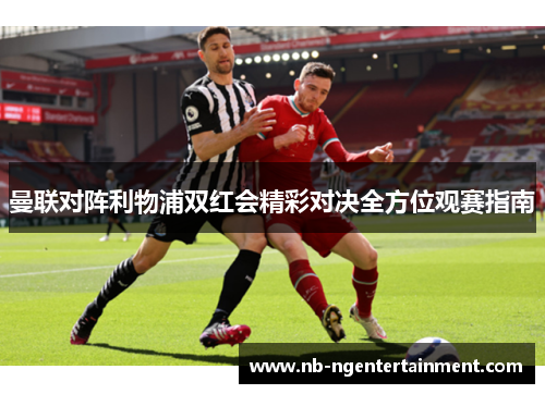 曼联对阵利物浦双红会精彩对决全方位观赛指南