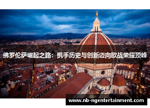 佛罗伦萨崛起之路：携手历史与创新迈向欧战荣耀顶峰