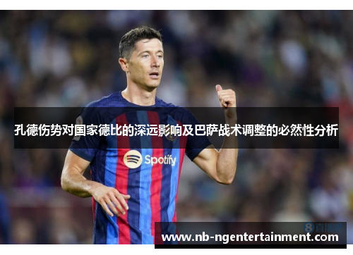 孔德伤势对国家德比的深远影响及巴萨战术调整的必然性分析