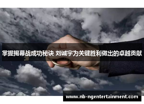 掌握揭幕战成功秘诀 刘诚宇为关键胜利做出的卓越贡献