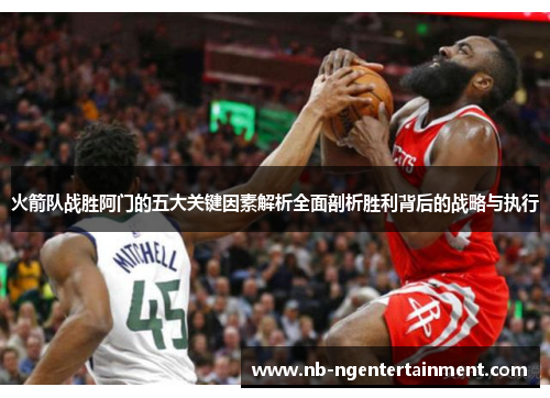火箭队战胜阿门的五大关键因素解析全面剖析胜利背后的战略与执行