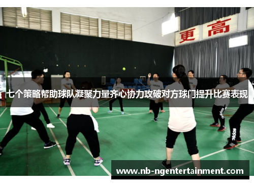 七个策略帮助球队凝聚力量齐心协力攻破对方球门提升比赛表现