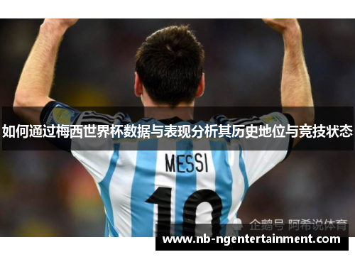 如何通过梅西世界杯数据与表现分析其历史地位与竞技状态