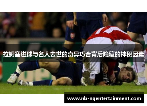 拉姆塞进球与名人去世的奇异巧合背后隐藏的神秘因素