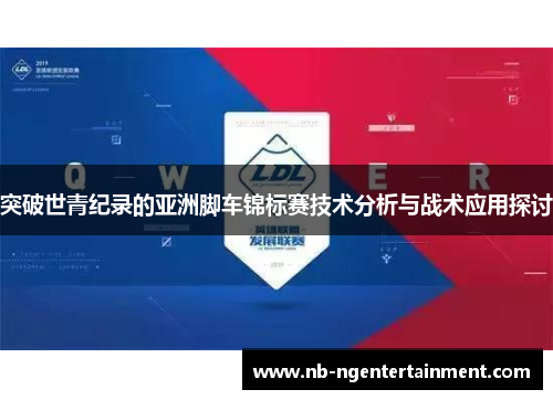 突破世青纪录的亚洲脚车锦标赛技术分析与战术应用探讨