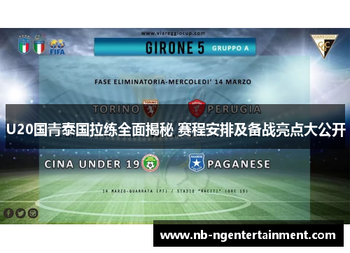U20国青泰国拉练全面揭秘 赛程安排及备战亮点大公开
