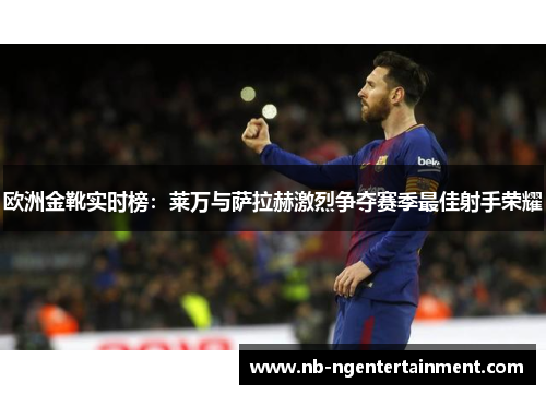 欧洲金靴实时榜：莱万与萨拉赫激烈争夺赛季最佳射手荣耀