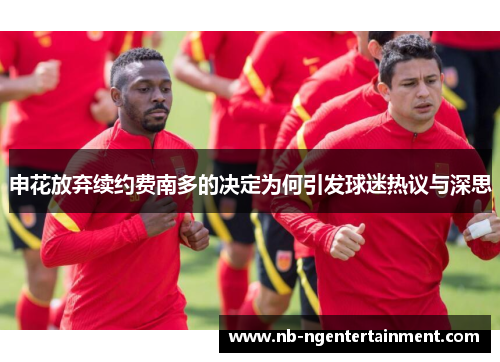 申花放弃续约费南多的决定为何引发球迷热议与深思