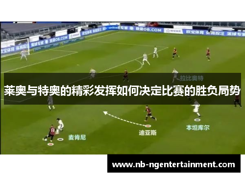 莱奥与特奥的精彩发挥如何决定比赛的胜负局势