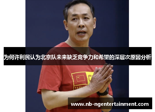 为何许利民认为北京队未来缺乏竞争力和希望的深层次原因分析