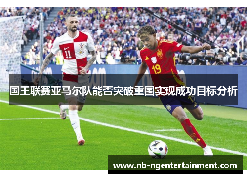国王联赛亚马尔队能否突破重围实现成功目标分析