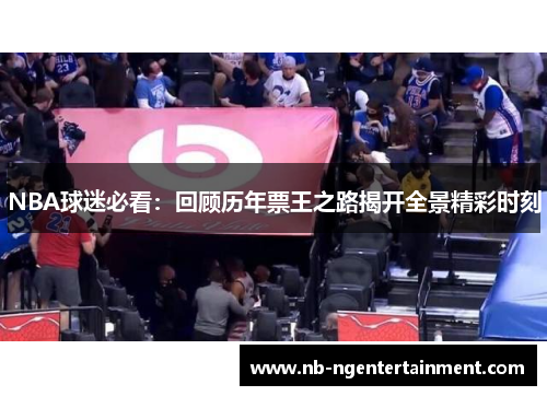 NBA球迷必看：回顾历年票王之路揭开全景精彩时刻