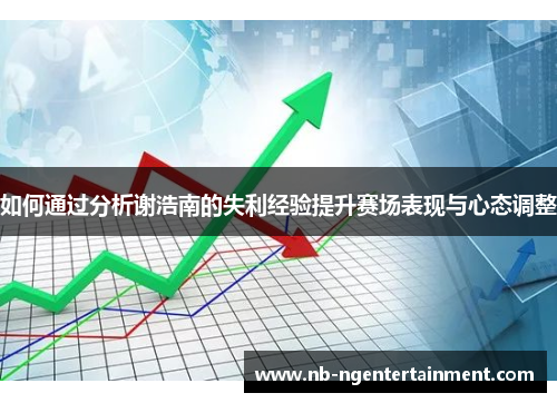 如何通过分析谢浩南的失利经验提升赛场表现与心态调整