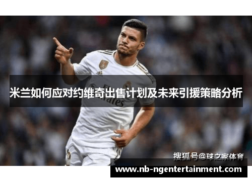 米兰如何应对约维奇出售计划及未来引援策略分析