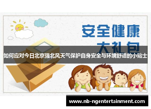 如何应对今日北京强北风天气保护自身安全与环境舒适的小贴士