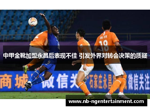 中甲金靴加盟永昌后表现不佳 引发外界对转会决策的质疑
