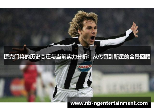 捷克门将的历史变迁与当前实力分析：从传奇到新星的全景回顾