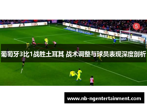 葡萄牙3比1战胜土耳其 战术调整与球员表现深度剖析