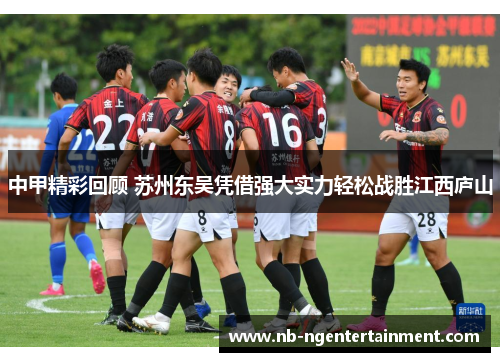 中甲精彩回顾 苏州东吴凭借强大实力轻松战胜江西庐山