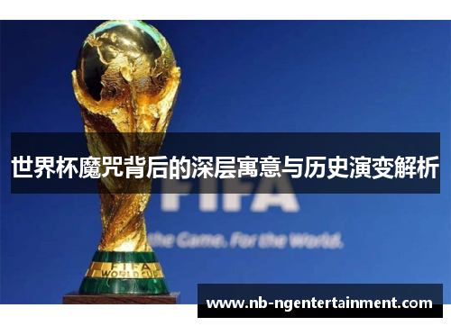 世界杯魔咒背后的深层寓意与历史演变解析