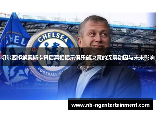 切尔西拒绝奥斯卡背后真相揭示俱乐部决策的深层动因与未来影响