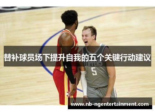 替补球员场下提升自我的五个关键行动建议