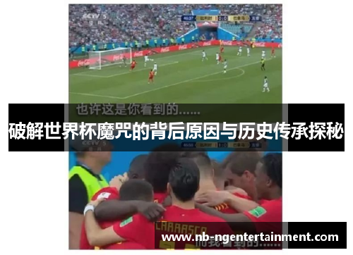 破解世界杯魔咒的背后原因与历史传承探秘