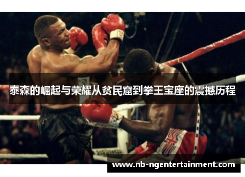 泰森的崛起与荣耀从贫民窟到拳王宝座的震撼历程