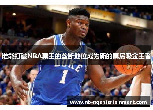 谁能打破NBA票王的垄断地位成为新的票房吸金王者