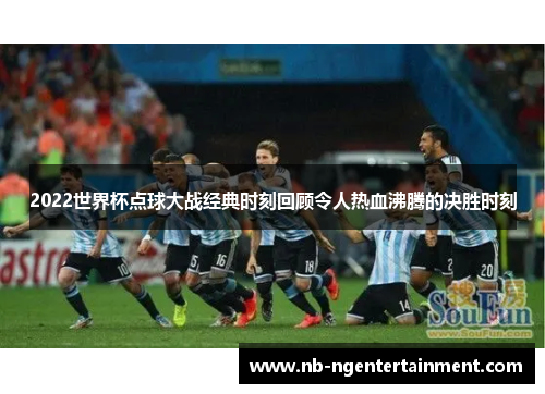 2022世界杯点球大战经典时刻回顾令人热血沸腾的决胜时刻