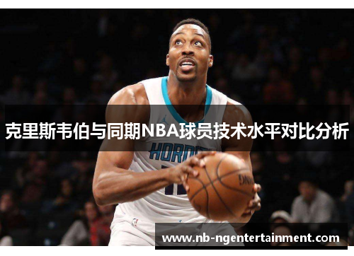 克里斯韦伯与同期NBA球员技术水平对比分析
