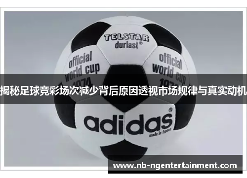 揭秘足球竞彩场次减少背后原因透视市场规律与真实动机
