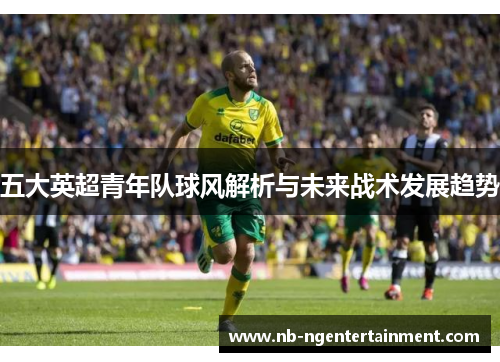 五大英超青年队球风解析与未来战术发展趋势