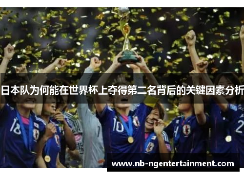 日本队为何能在世界杯上夺得第二名背后的关键因素分析