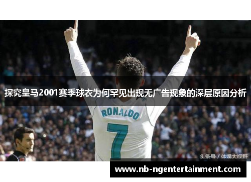 探究皇马2001赛季球衣为何罕见出现无广告现象的深层原因分析
