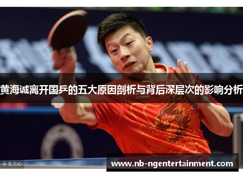 黄海诚离开国乒的五大原因剖析与背后深层次的影响分析