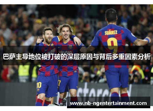 巴萨主导地位被打破的深层原因与背后多重因素分析