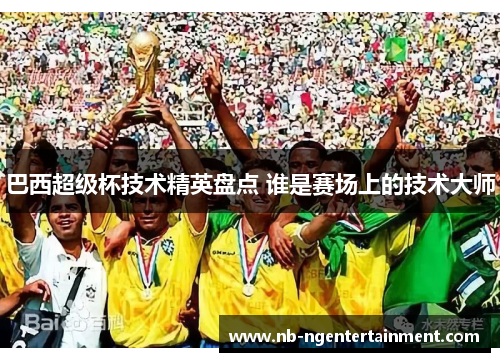 巴西超级杯技术精英盘点 谁是赛场上的技术大师