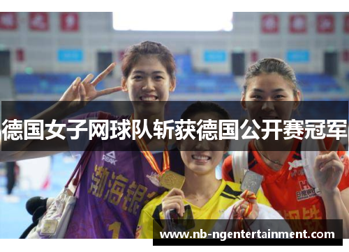德国女子网球队斩获德国公开赛冠军 德国女子网球队斩获德国公开赛冠军