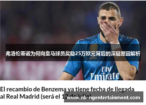 弗洛伦蒂诺为何向皇马球员奖励25万欧元背后的深层原因解析 弗洛伦蒂诺为何向皇马球员奖励25万欧元背后的深层原因解析