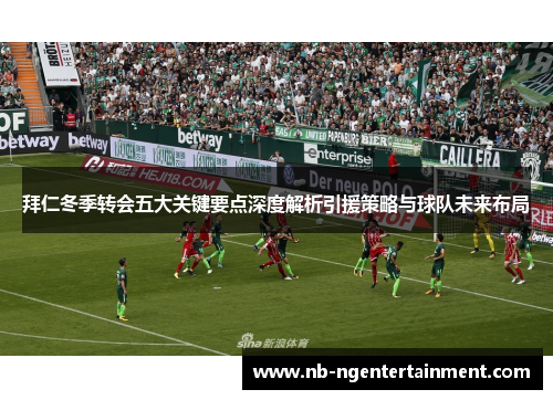 拜仁冬季转会五大关键要点深度解析引援策略与球队未来布局