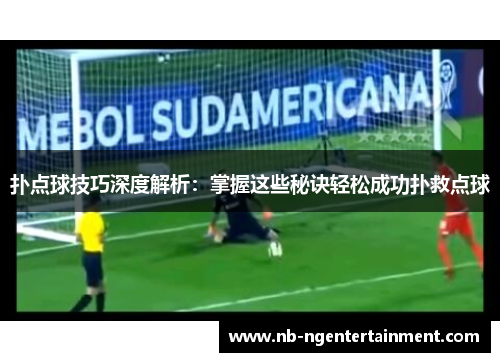 扑点球技巧深度解析：掌握这些秘诀轻松成功扑救点球