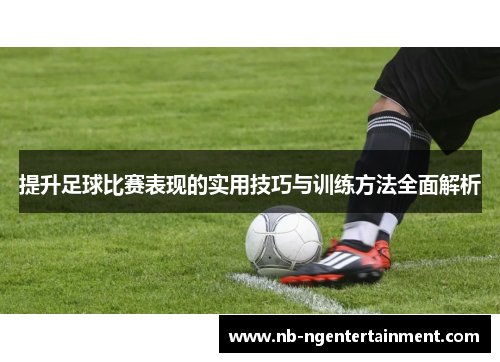 提升足球比赛表现的实用技巧与训练方法全面解析 提升足球比赛表现的实用技巧与训练方法全面解析