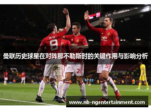 曼联历史球星在对阵那不勒斯时的关键作用与影响分析